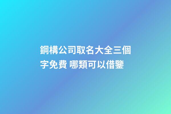 鋼構公司取名大全三個字免費 哪類可以借鑒-第1張-公司起名-玄機派